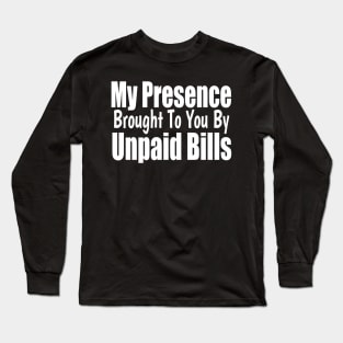 my presence brought to you by unpaid bills Long Sleeve T-Shirt